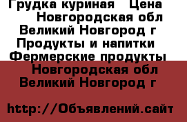 Грудка куриная › Цена ­ 400 - Новгородская обл., Великий Новгород г. Продукты и напитки » Фермерские продукты   . Новгородская обл.,Великий Новгород г.